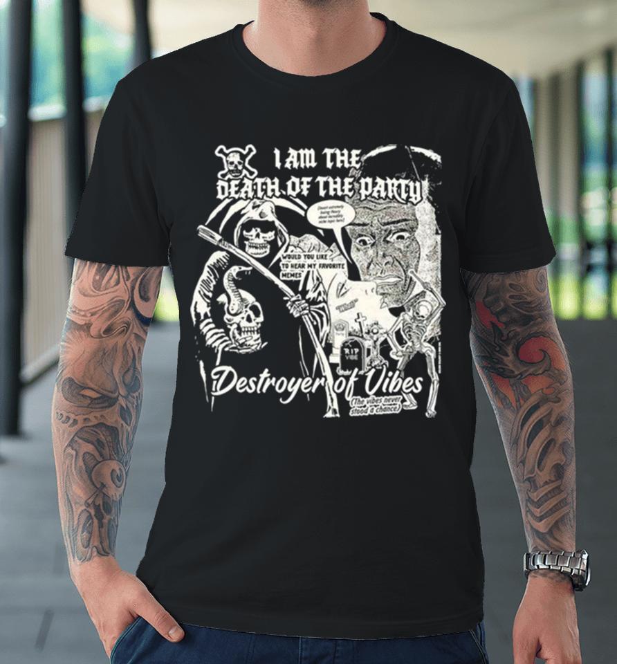 I Am The Death Of The Party Destroyer Of Vibes Premium T-Shirt