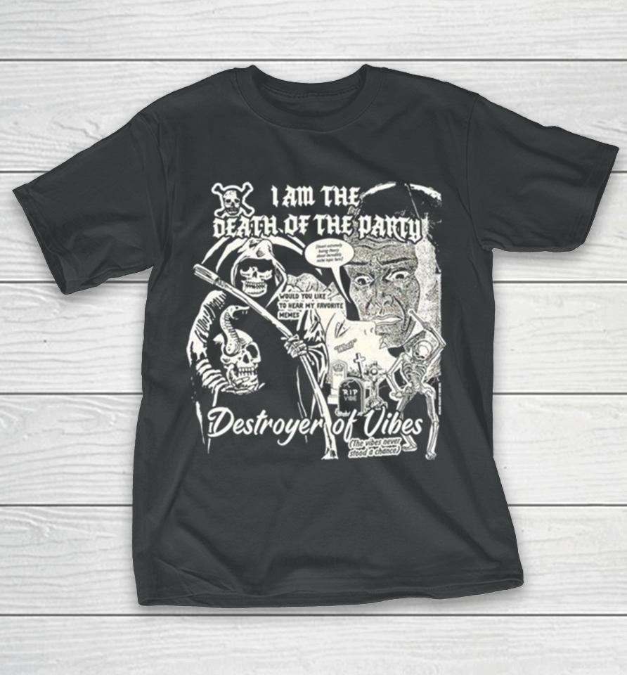 I Am The Death Of The Party Destroyer Of Vibes T-Shirt