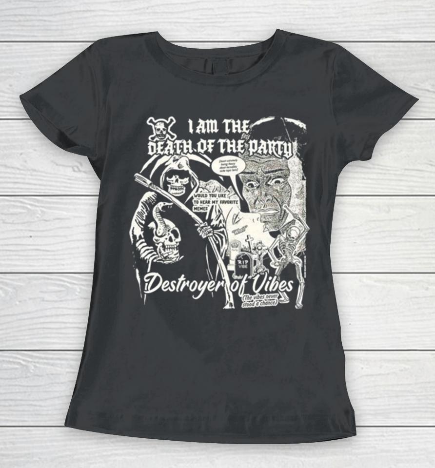 I Am The Death Of The Party Destroyer Of Vibes Women T-Shirt