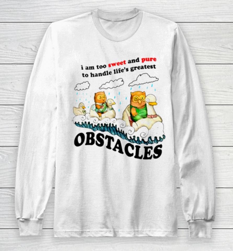 I Am Too Sweet And Pure To Handle Life’s Greatest Obstacles Long Sleeve T-Shirt