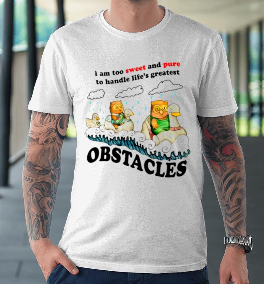 I Am Too Sweet And Pure To Handle Life’s Greatest Obstacles Premium T-Shirt