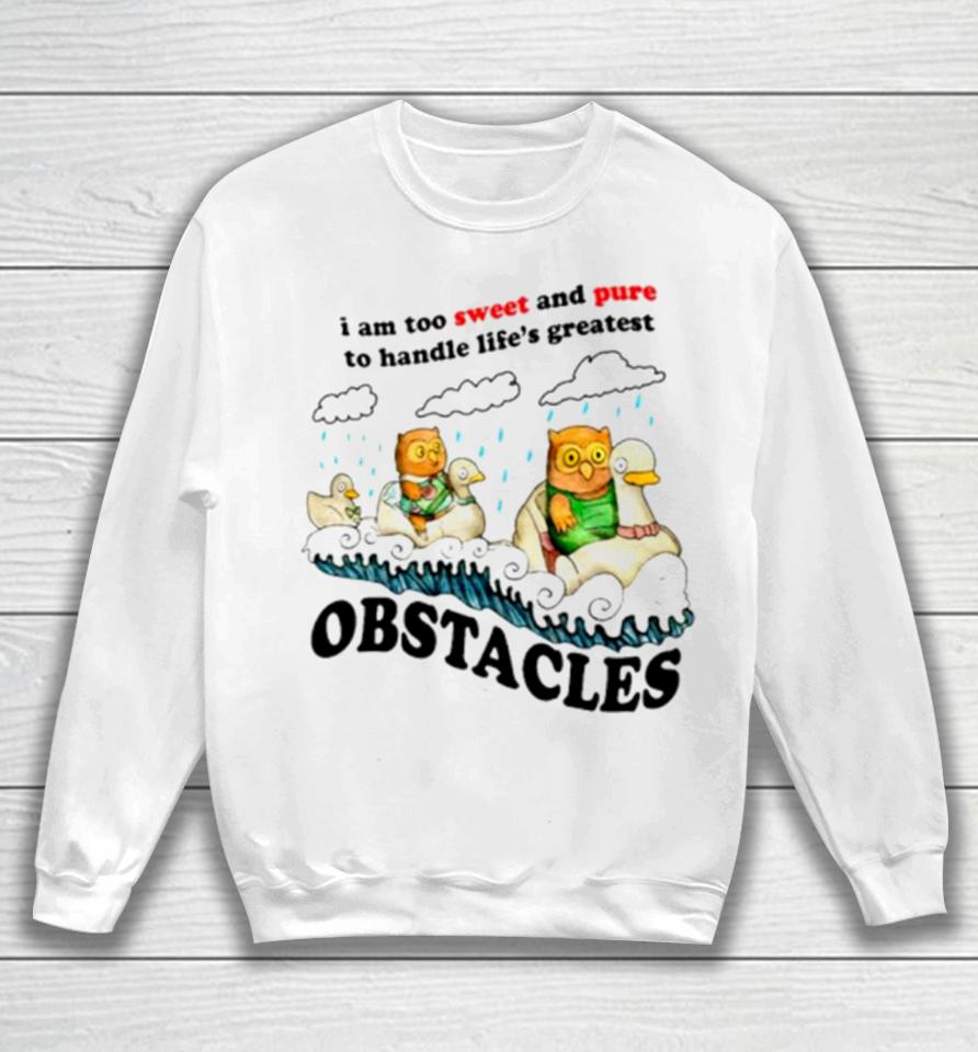 I Am Too Sweet And Pure To Handle Life’s Greatest Obstacles Sweatshirt
