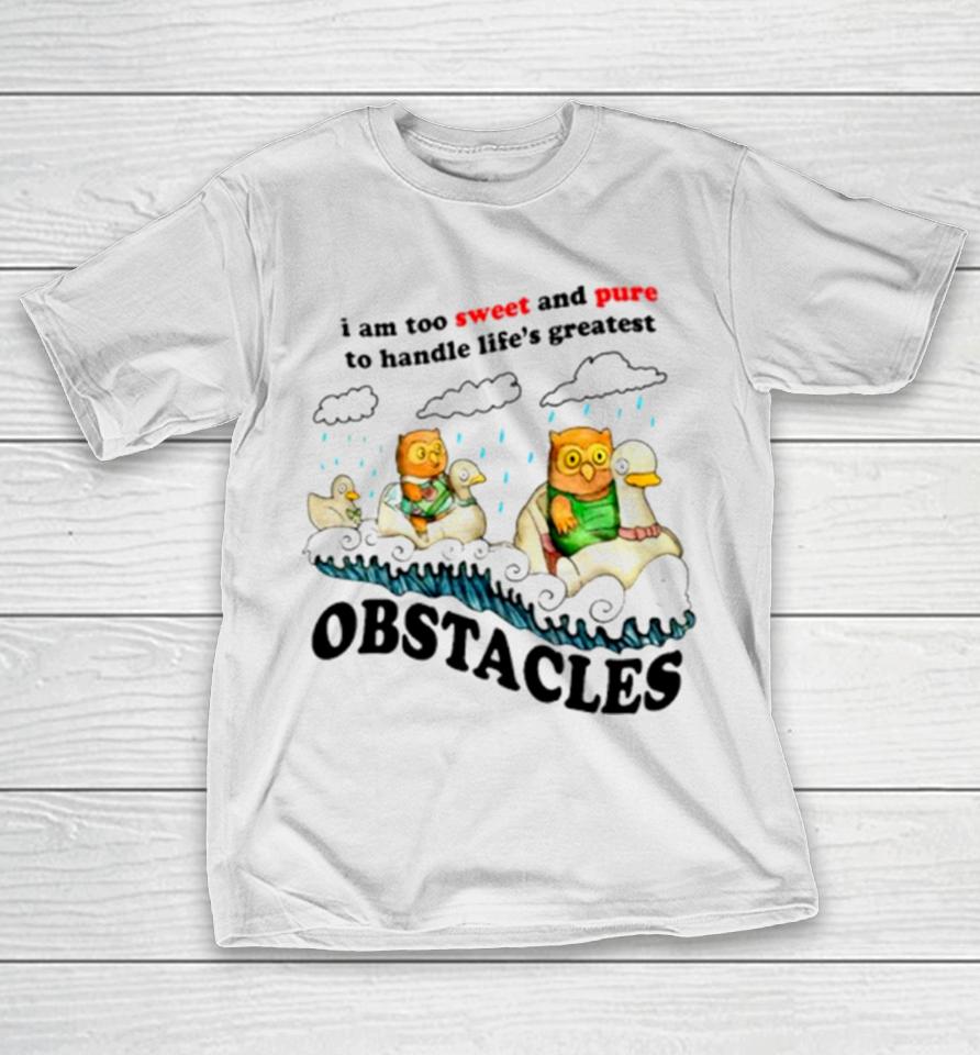 I Am Too Sweet And Pure To Handle Life’s Greatest Obstacles T-Shirt