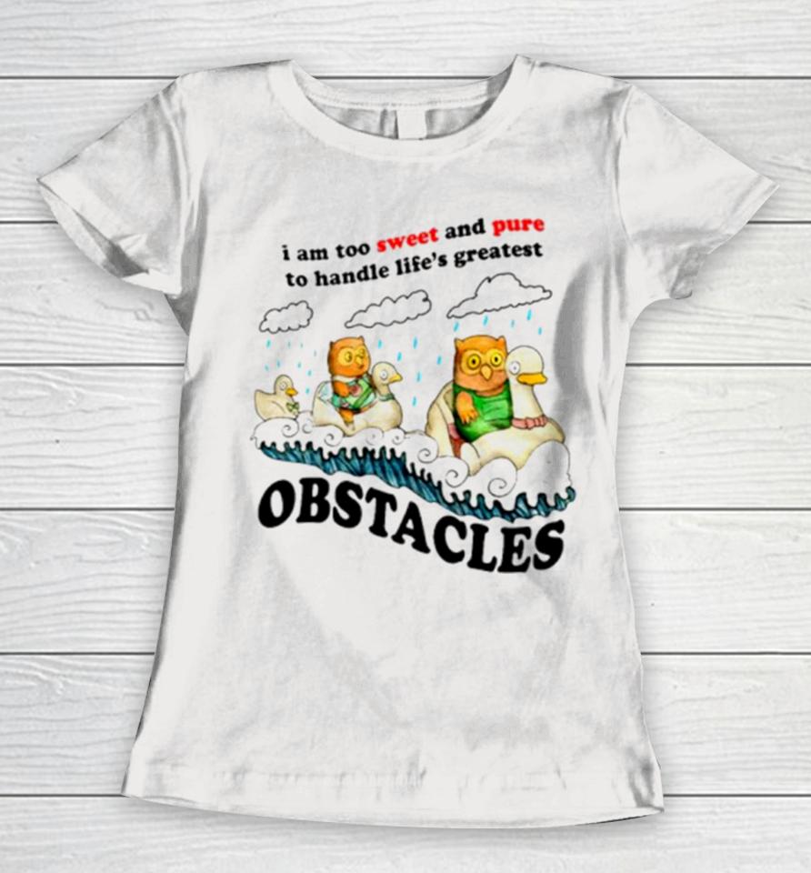I Am Too Sweet And Pure To Handle Life’s Greatest Obstacles Women T-Shirt