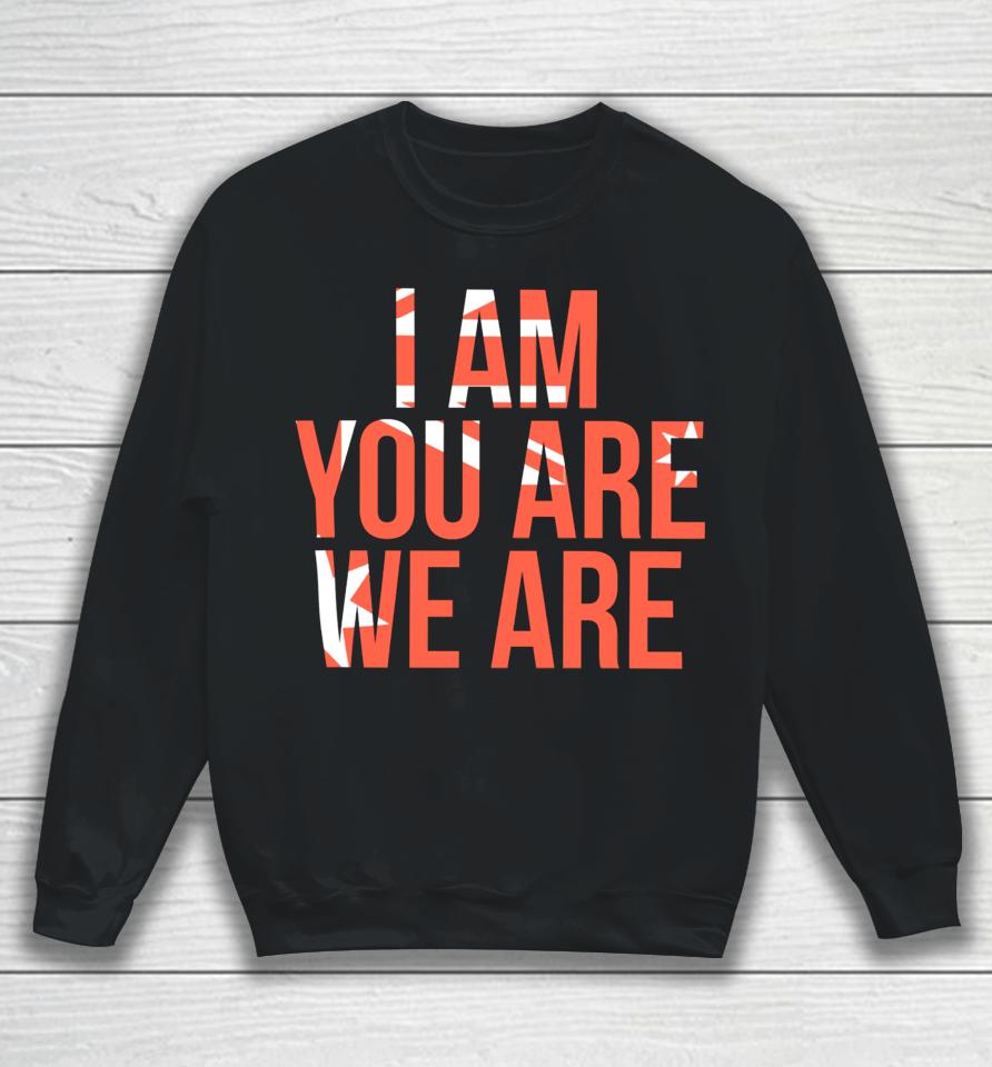 I Am You Are We Are Sweatshirt