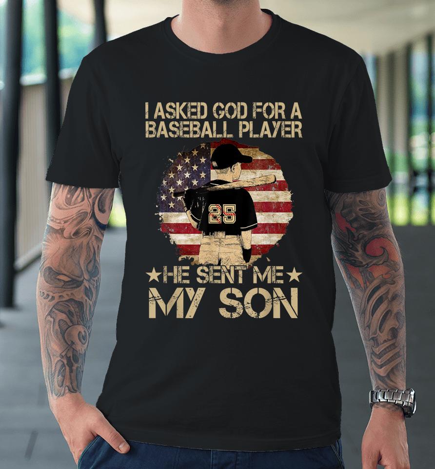 I Asked God For A Baseball Player He Sent Me My Son Premium T-Shirt