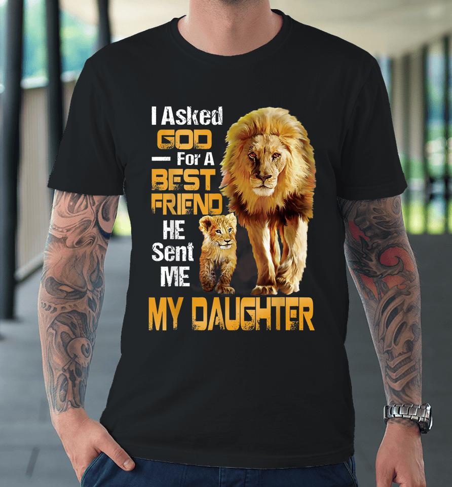 I Asked God For A Best Friend He Sent Me My Daughter Lion Premium T-Shirt