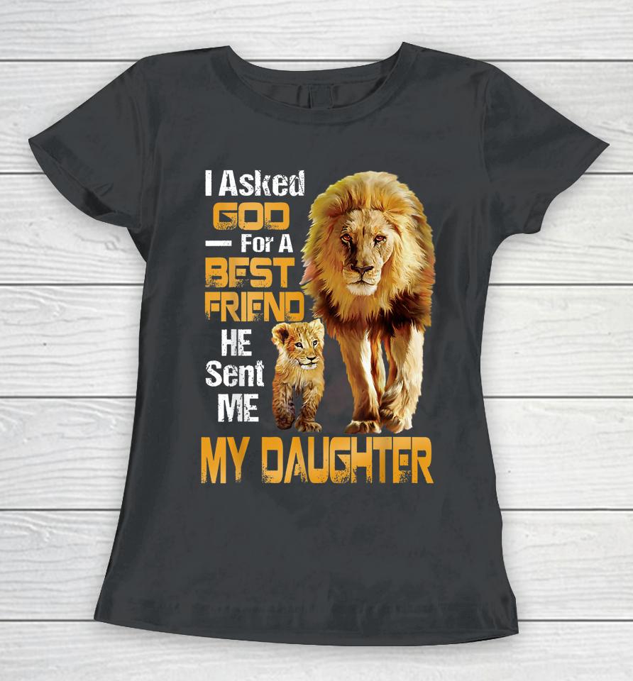 I Asked God For A Best Friend He Sent Me My Daughter Lion Women T-Shirt