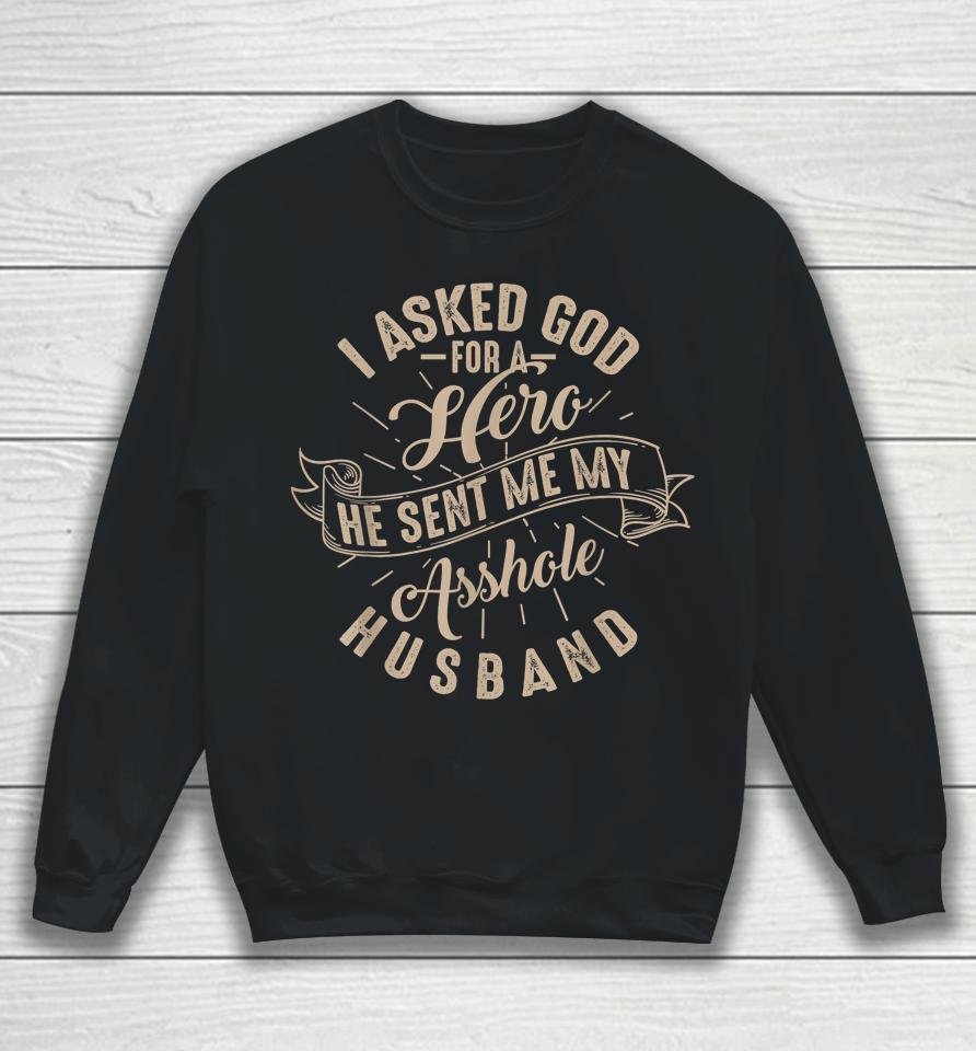 I Asked God For A Hero He Sent Me My Asshole Husband Sweatshirt