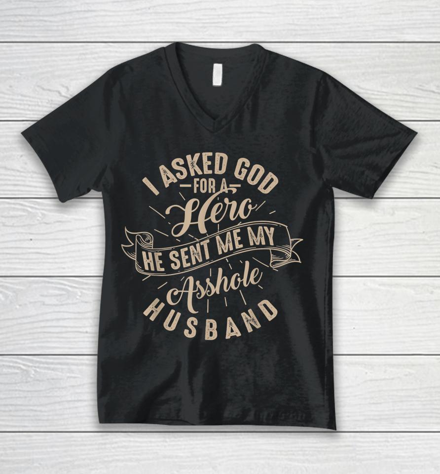 I Asked God For A Hero He Sent Me My Asshole Husband Unisex V-Neck T-Shirt