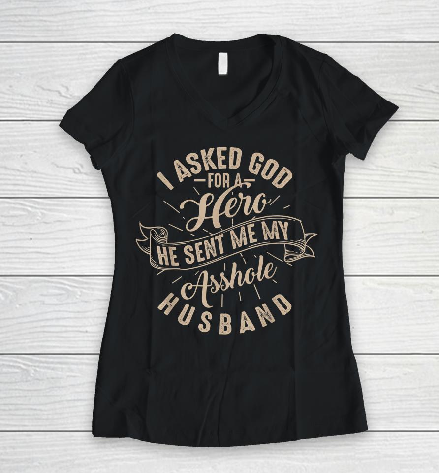 I Asked God For A Hero He Sent Me My Asshole Husband Women V-Neck T-Shirt