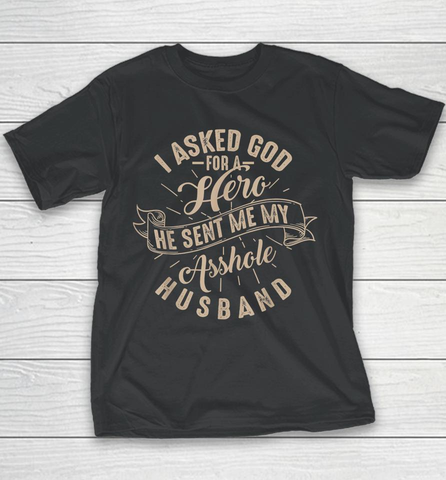 I Asked God For A Hero He Sent Me My Asshole Husband Youth T-Shirt