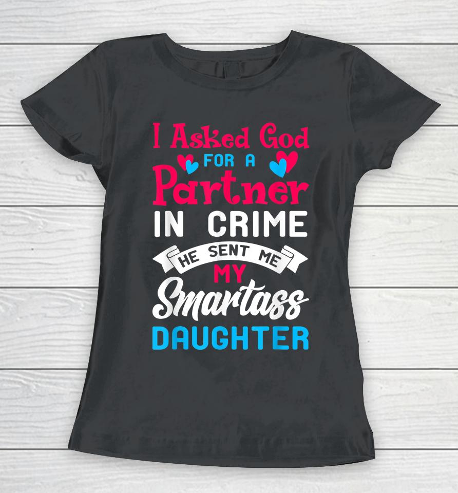 I Asked God For Partner In Crime Sent Me Smartass Daughter Women T-Shirt