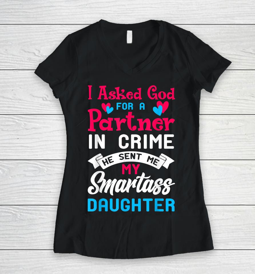 I Asked God For Partner In Crime Sent Me Smartass Daughter Women V-Neck T-Shirt