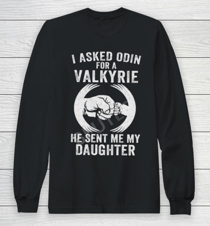 I Asked Odin For A Valkyrie He Sent Me My Daughter Long Sleeve T-Shirt