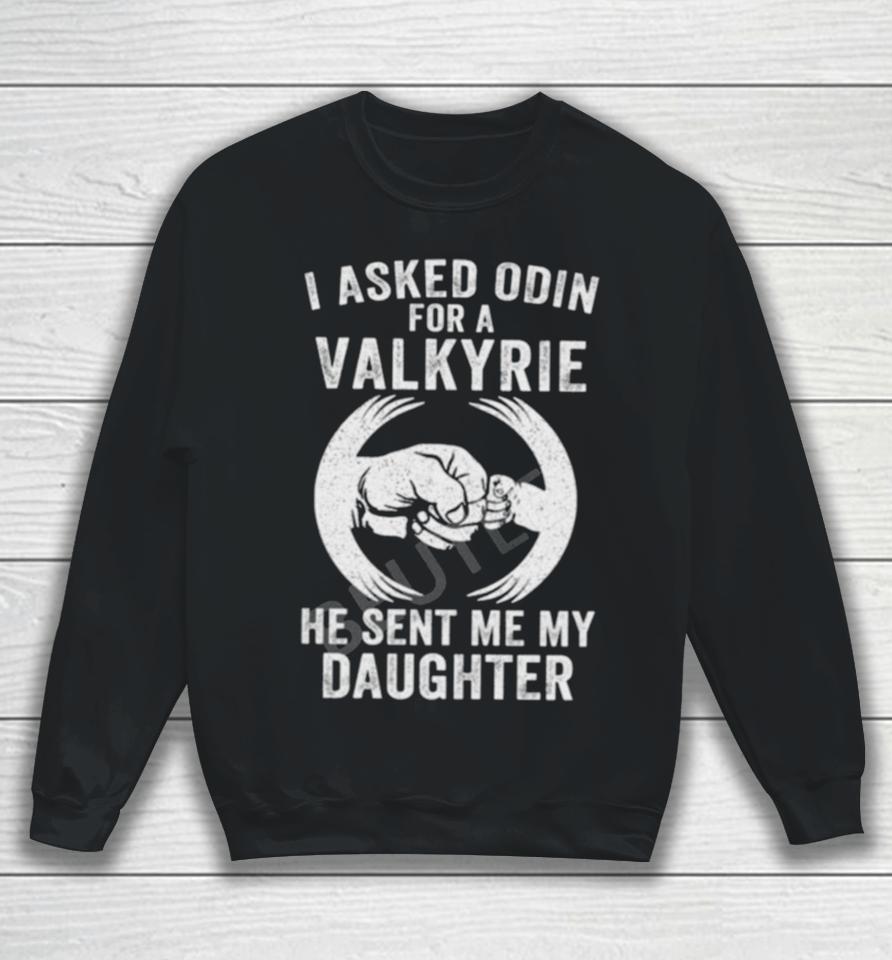 I Asked Odin For A Valkyrie He Sent Me My Daughter Sweatshirt