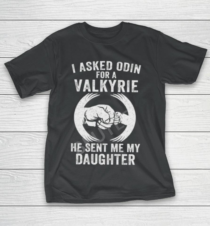 I Asked Odin For A Valkyrie He Sent Me My Daughter T-Shirt
