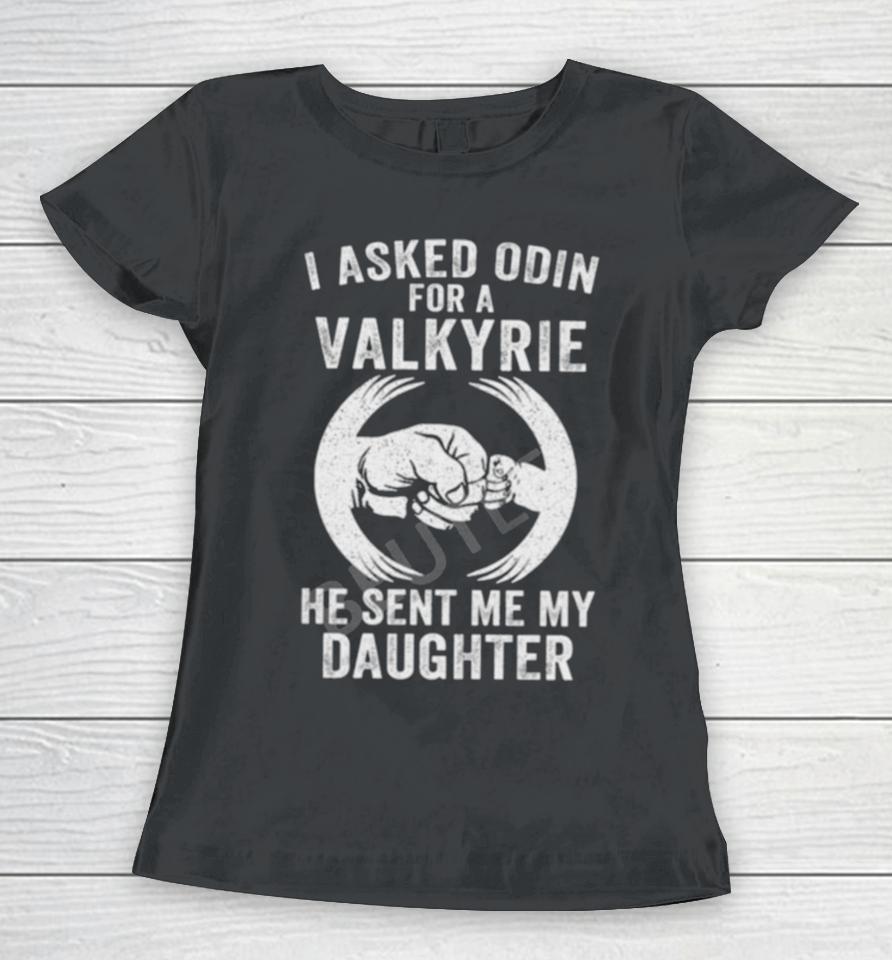 I Asked Odin For A Valkyrie He Sent Me My Daughter Women T-Shirt