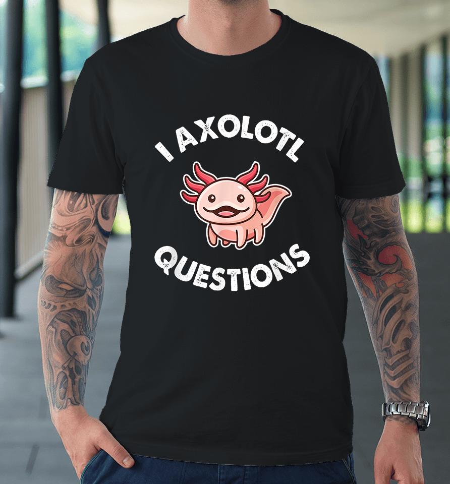 I Axolotl Question Premium T-Shirt