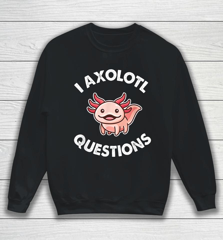I Axolotl Question Sweatshirt