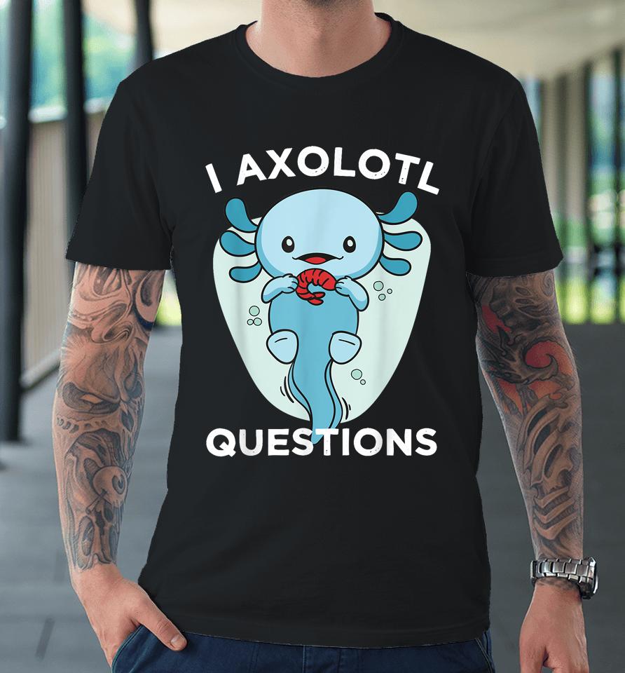 I Axolotl Questions Cute Axolotl Kawaii Premium T-Shirt