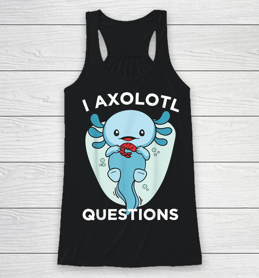 I Axolotl Questions Cute Axolotl Kawaii Racerback Tank