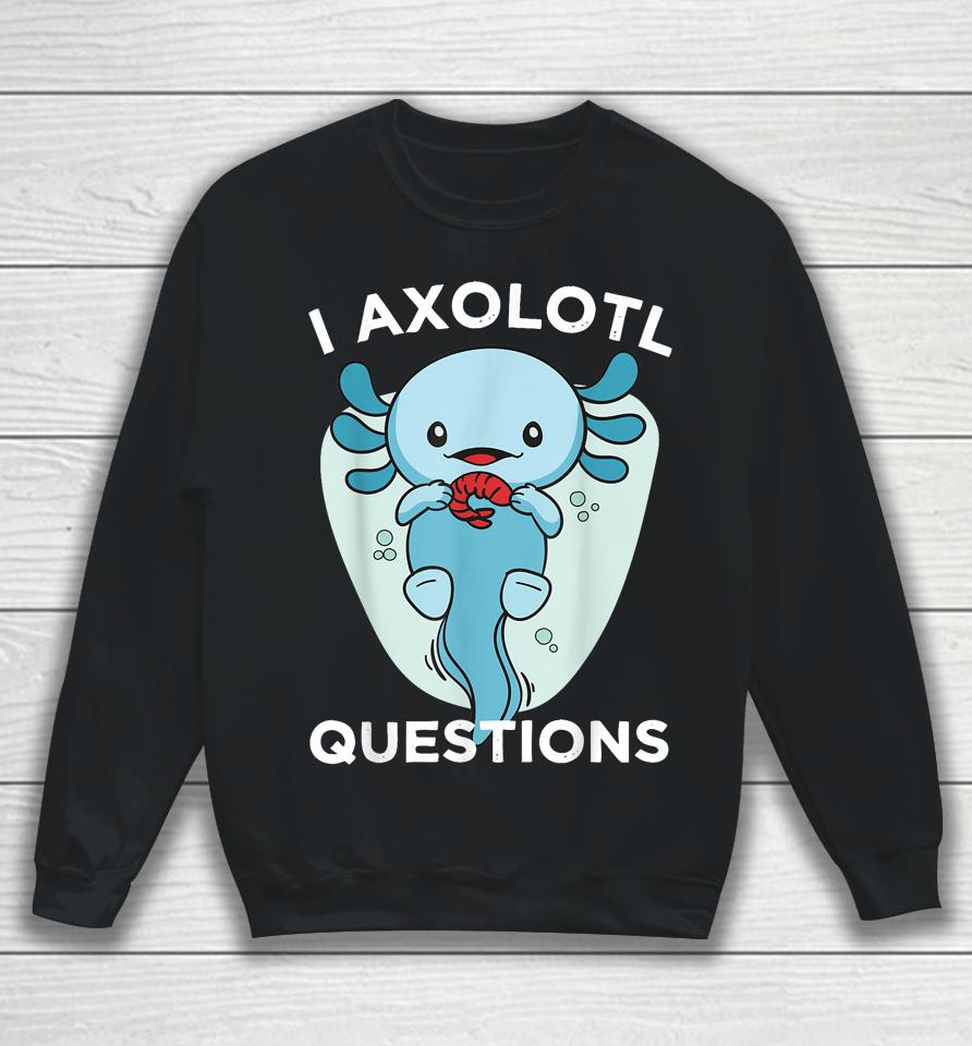 I Axolotl Questions Cute Axolotl Kawaii Sweatshirt