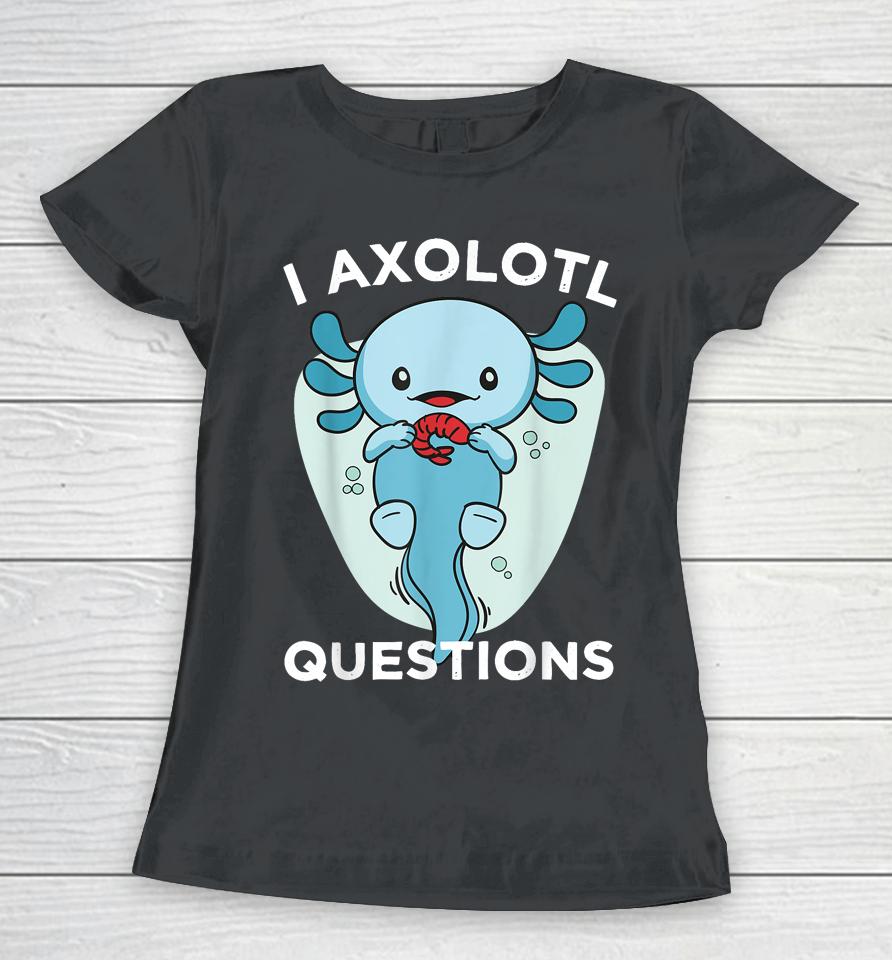 I Axolotl Questions Cute Axolotl Kawaii Women T-Shirt