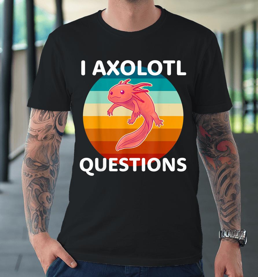 I Axolotl Questions Cute &Amp; Kawaii Axolotl Premium T-Shirt