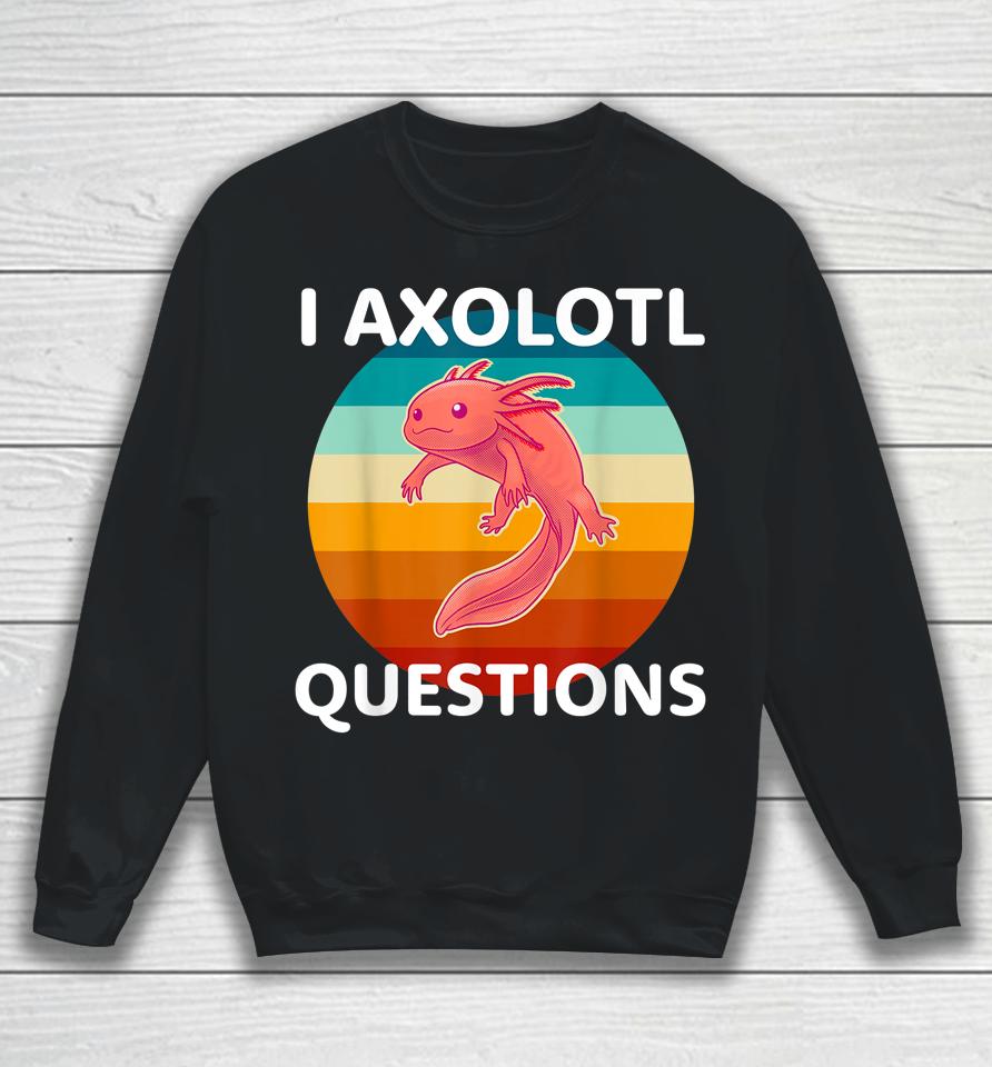 I Axolotl Questions Cute &Amp; Kawaii Axolotl Sweatshirt