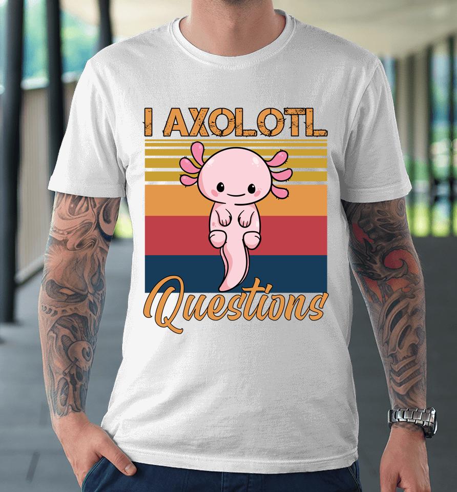 I Axolotl Questions Retro Vintage Premium T-Shirt
