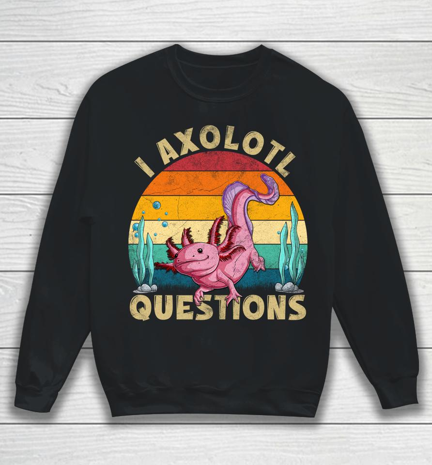 I Axolotl Questions Sweatshirt