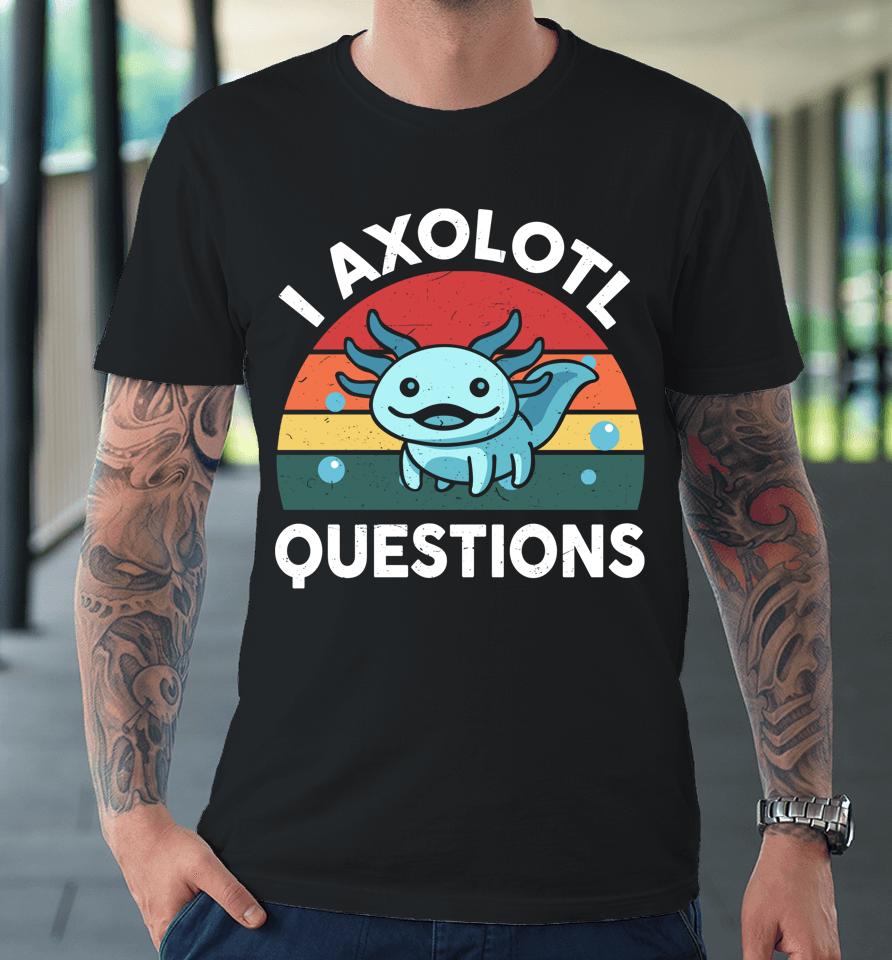 I Axolotl Questions Premium T-Shirt