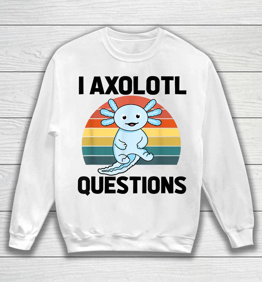 I Axolotl Questions Sweatshirt
