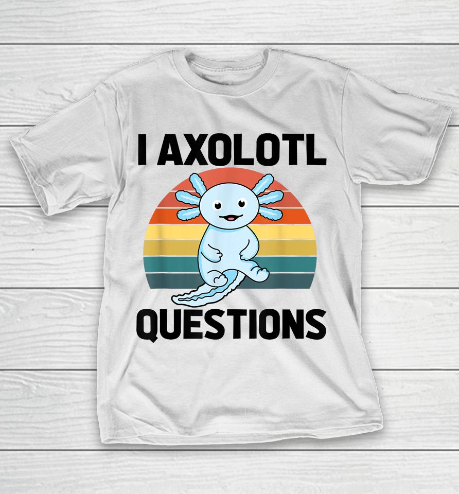 I Axolotl Questions T-Shirt