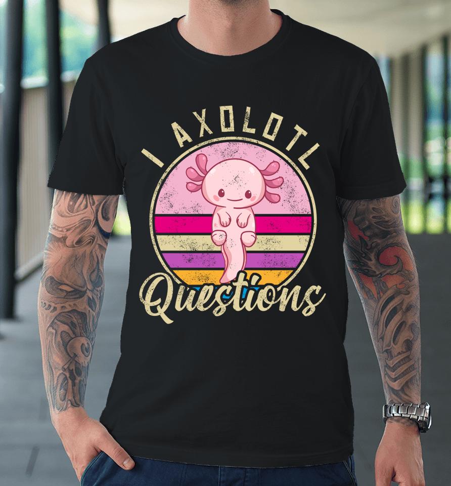 I Axolotl Questions Premium T-Shirt