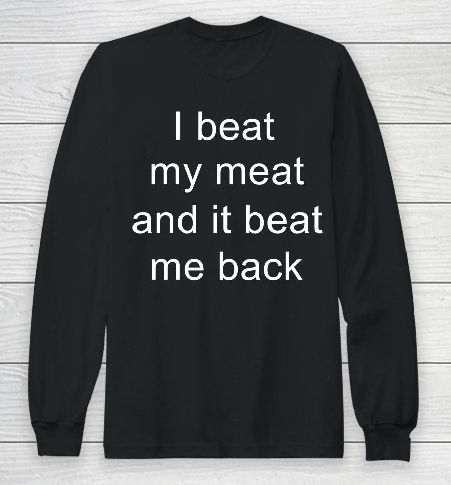 I Beat My Meat And I Beat Me Back Long Sleeve T-Shirt