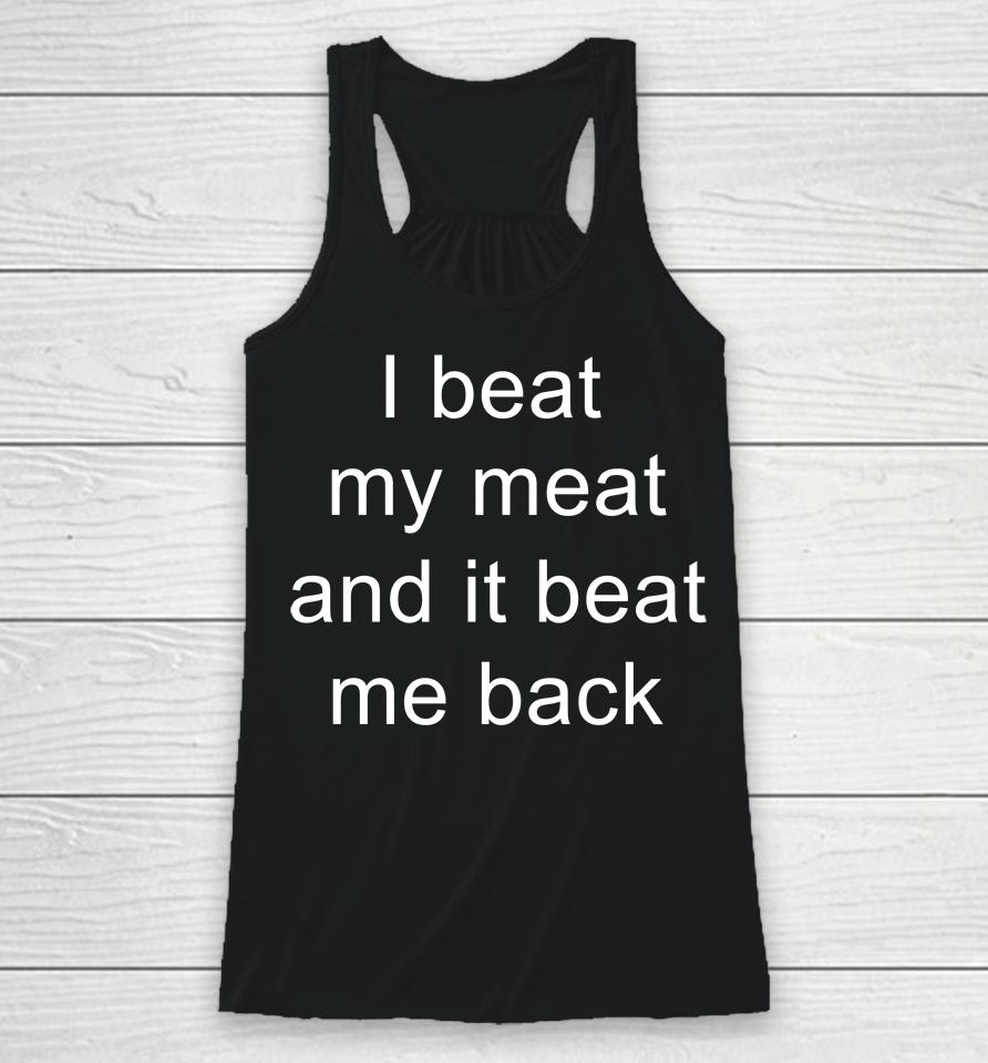 I Beat My Meat And I Beat Me Back Racerback Tank