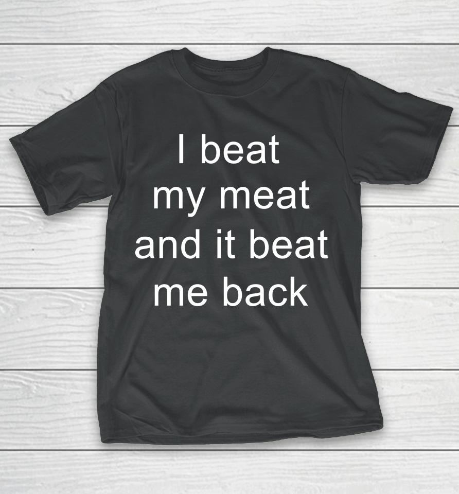 I Beat My Meat And I Beat Me Back T-Shirt