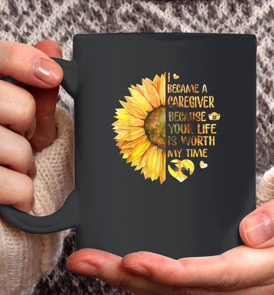 I Became A Caregiver Because Your Life Is Worth Time Sunflower Coffee Mug