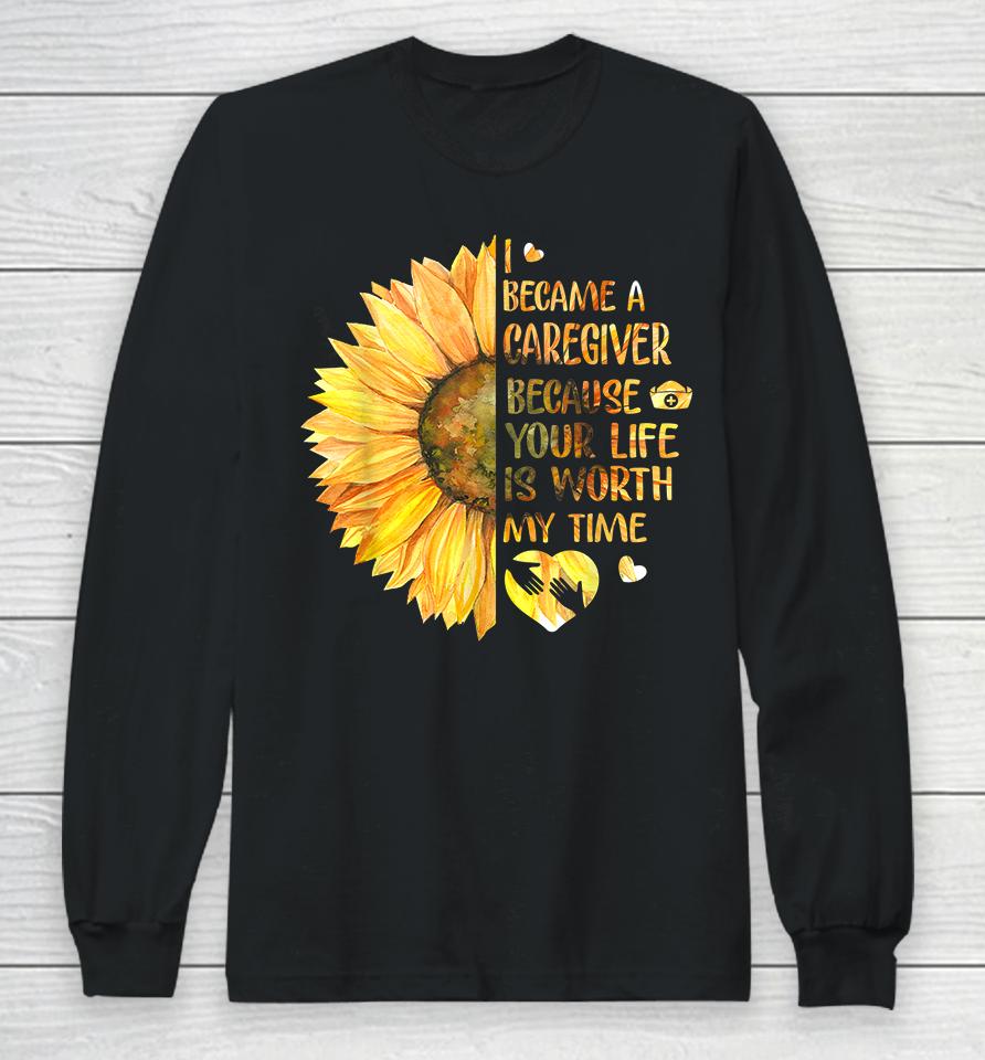 I Became A Caregiver Because Your Life Is Worth Time Sunflower Long Sleeve T-Shirt