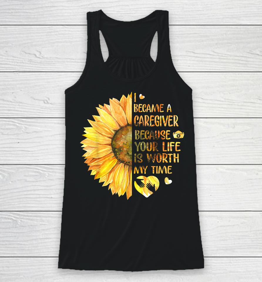I Became A Caregiver Because Your Life Is Worth Time Sunflower Racerback Tank