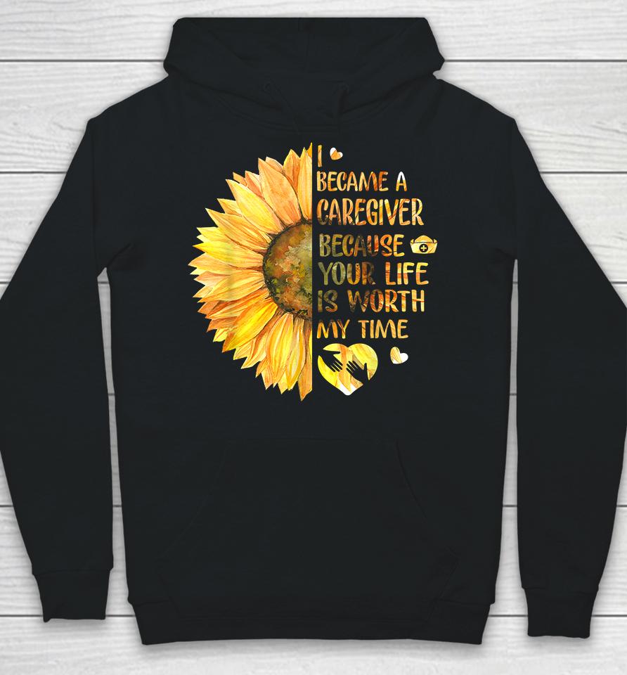 I Became A Caregiver Because Your Life Is Worth Time Sunflower Hoodie