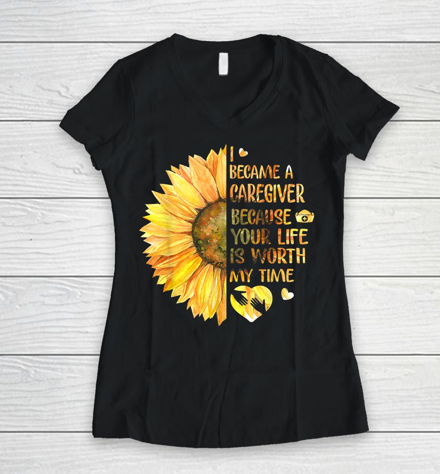I Became A Caregiver Because Your Life Is Worth Time Sunflower Women V-Neck T-Shirt