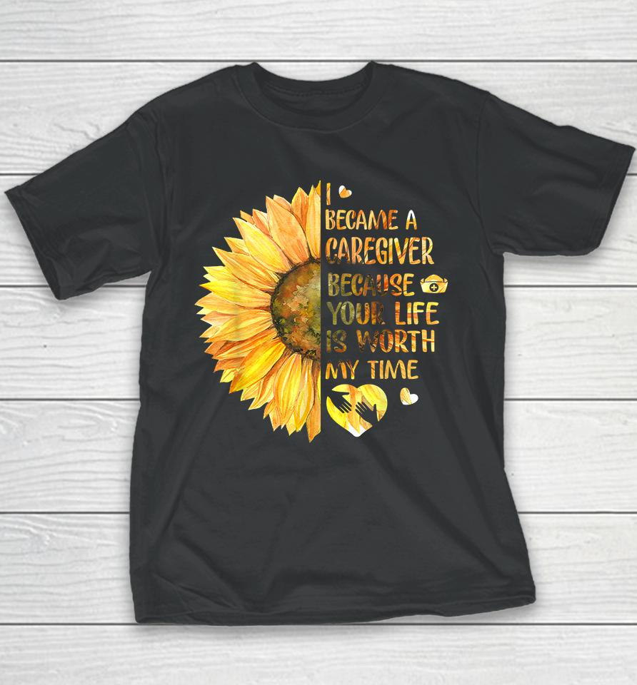 I Became A Caregiver Because Your Life Is Worth Time Sunflower Youth T-Shirt