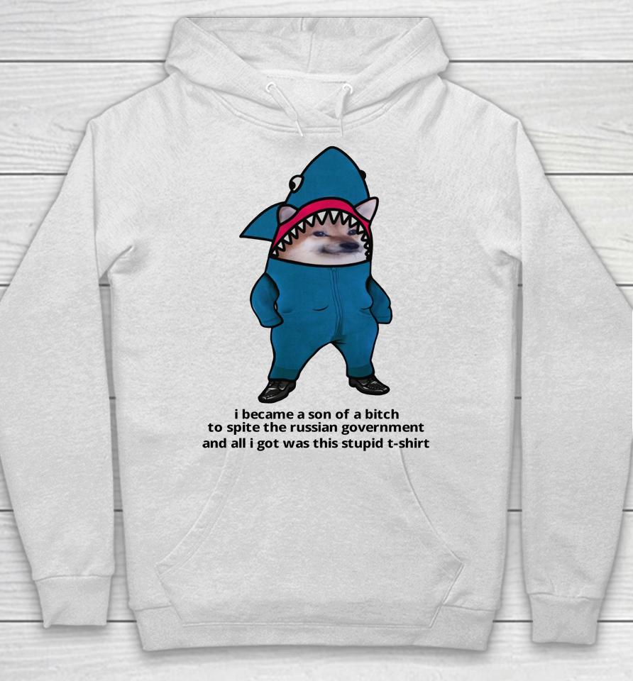 I Became A Son Of A Bitch To Spite The Russian Government And All I Got Was This Stupid T Shirt Hoodie