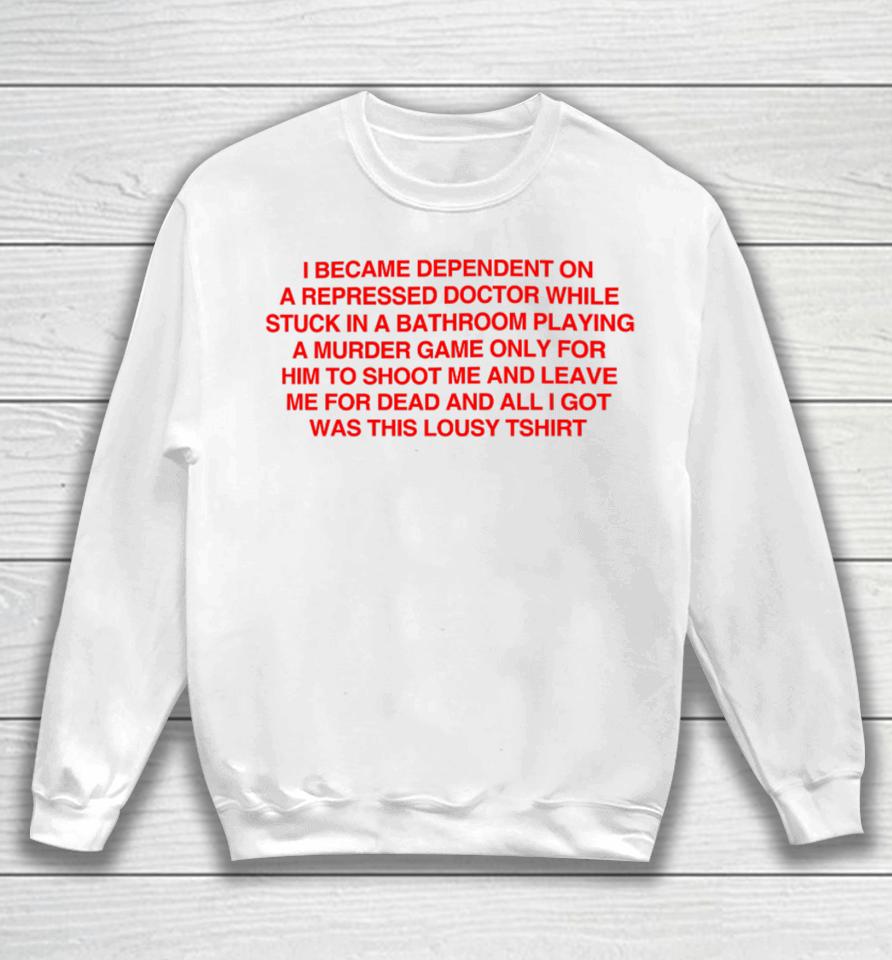 I Became Depentdent On A Repressed Doctor While Stuck In A Bathroom Sweatshirt