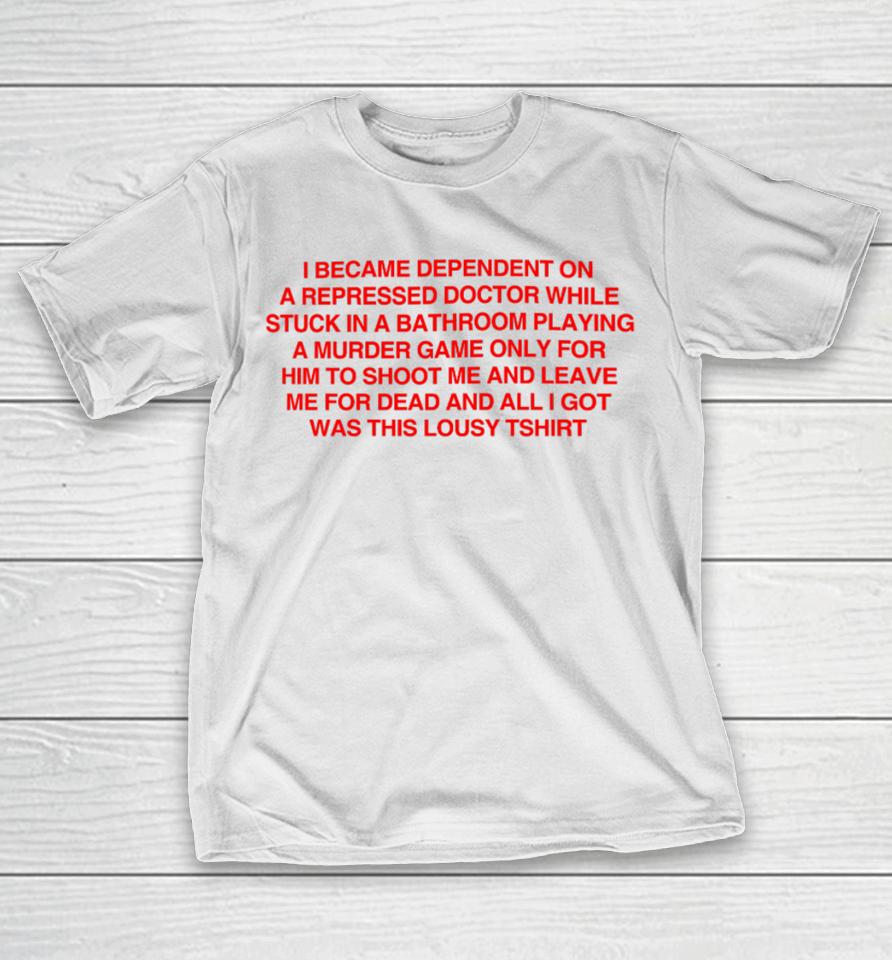 I Became Depentdent On A Repressed Doctor While Stuck In A Bathroom T-Shirt