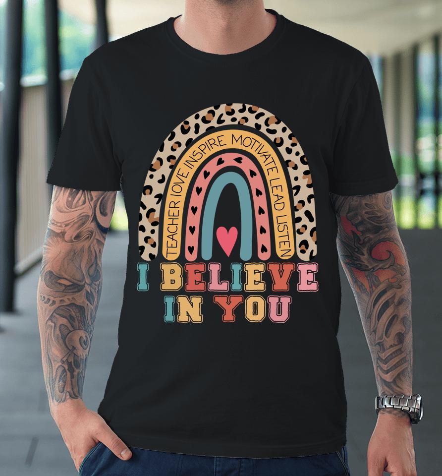 I Believe In You Rainbow Motivational Testing Day Teacher Premium T-Shirt