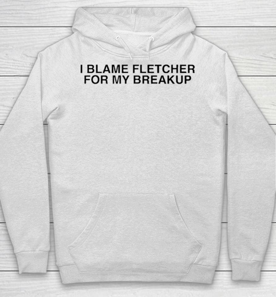 I Blame Fletcher For My Break Up Hoodie